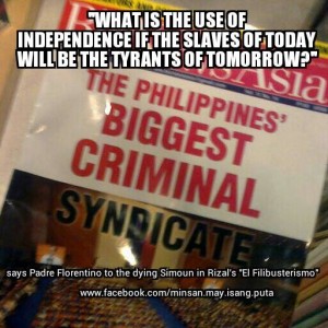 What is the use of independence, if the slaves of today will be tyrants of tomorrow. " says Padre Florentino to the dying Simon in Rizal's "El Filibusterismo"