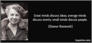 quote-great-minds-discuss-ideas-average-minds-discuss-events-small-minds-discuss-people-eleanor-roosevelt-157872