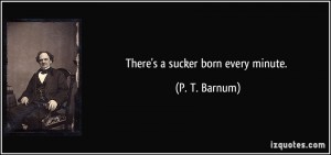 quote-there-s-a-sucker-born-every-minute-p-t-barnum-303184